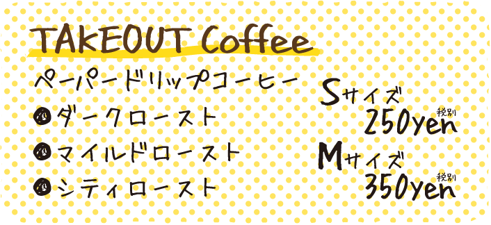 TAKEOUT Coffee ペーパードリップコーヒー ●ダークロースト●マイルドロースト●シティロースト Sサイズ250yen税別 Mサイズ350yen税別